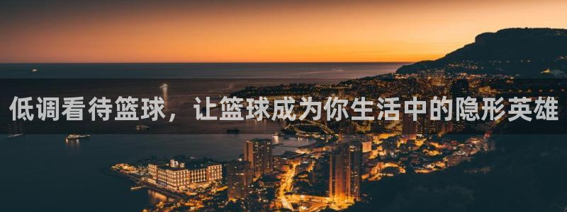 低调看待篮球，让篮球成为你生活中的隐形英雄